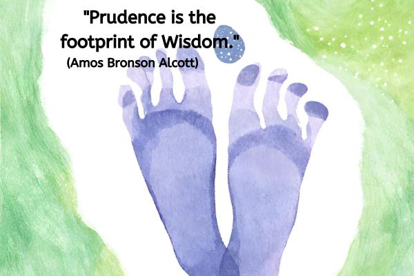 This is an image in a watercolour style. A print of two feet in navy is in the centre of the image. The heals of each print slightly over lap so that it forms more of a v shape and where you would expect there to have been more weight distributed the colour is darker. There is a white background that forms an offset oval shape leaning to the left. Outside of that are different shades of green still in the watercolour style.
Between the two feet next to the big toes is a round navy shape with white spots that looks like it could represent a planet.
The text reads "Prudence is the footprint of Wisdom." (Amos Bronson Alcott)
