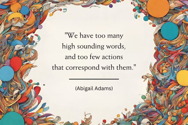 A background border of multicoloured empty speech bubbles and other swirly shapes, including some that could be quotation marks leaves an irrigular squished circular white space in the centre of the image. In that space black text reads: "We have too many high sounding words, and too few actions that correspond with them." (Abigail Adams)