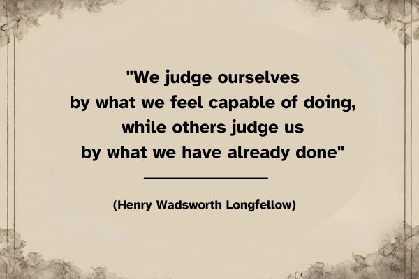 The background colour is similar to an old parchment shade. In a black watercolour style border gives smudges in the corners of the image. Black text in that space reads: "We judge ourselves by what we feel capable of doing, while others judge us by what we have already done" (Henry Wadsworth Longfellow)