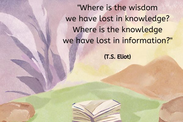 This is a watercolour image. It appears that we are viewing from inside a small cave with a grass floor. Looking out of the entrance to a golden sky bathing in hills on the horizon in an orange glow.
On the floor of the cave is a pile of books and paper.
The text reads: "Where is the wisdom we have lost in knowledge?
Where is the knowledge we have lost in information?" (T.S. Elliot)