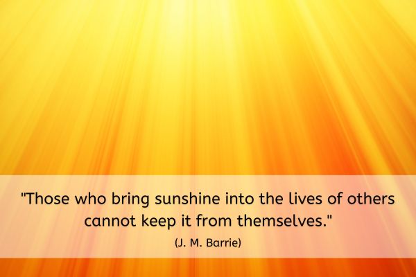 The background of this image is in a watercolour style with golden rays of sunshine emanating from the top blending into reds and oranges at the bottom of the image.
The text reads: "Those who bring sunshine into the lives of others cannot keep it from themselves." (J. M. Barrie)
