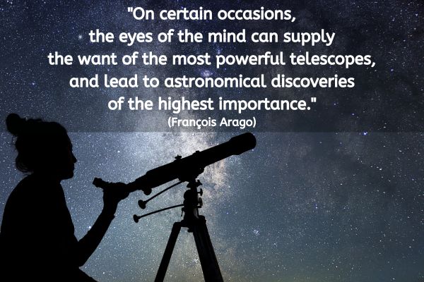 This is a photograph of a nights sky with stars in the background. In the foreground is a silhouetted individual with a telescope, pointing upwards at the nights sky. The text reads: "On certain occasions, the eyes of the mind can supply the want of the most powerful telescopes, and lead to astronomical discoveries of the highest importance." (François Arago)