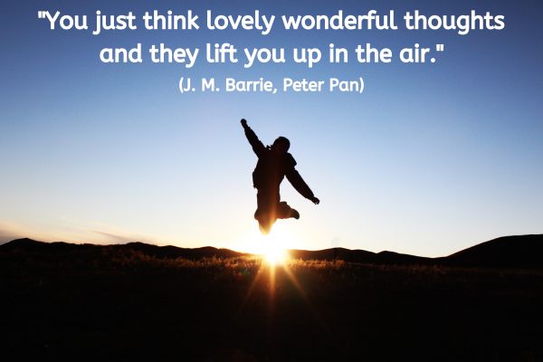 The sun is rising in the background, causing everything in the foreground to be in silhouette. An individual is leaping, arms stretch wide and legs bent so they are silhouetted against the sky
The text reads: "You just think lovely wonderful thoughts and they lift you up in the air." (J. M. Barrie, Peter Pan)