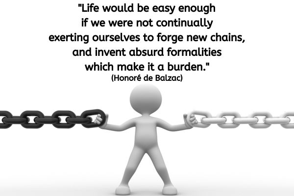 The image features a 3D-rendered figure, which appears humanoid and simplistic in design, standing in the center and holding a large, heavy chain with both hands. The chain extends horizontally across the image from one side to the other, symbolizing weight or burden. The figure is depicted in a neutral gray tone, contrasting against a plain white background, emphasizing the starkness and simplicity of the composition. Above the figure, a quote by Honoré de Balzac reads: "Life would be easy enough if we were not continually exerting ourselves to forge new chains, and invent absurd formalities which make it a burden."