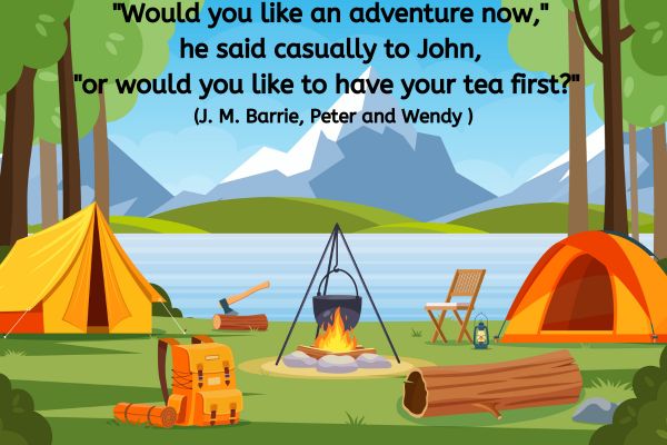 The image depicts a tranquil outdoor camping scene by a lake, surrounded by lush green hills and distant mountains under a clear blue sky. In the foreground, there are two tents: one orange and one yellow, set up on a grassy area. A campfire with flickering flames is situated on the ground, encircled by a ring of stones. Above the fire, a black pot is suspended on a tripod, suggesting that something is being cooked. To the side of the fire, a bright orange backpack and a rolled-up sleeping mat are placed on the grass. A wooden chair is nearby, providing a place to sit and enjoy the surroundings. An axe is resting on a log, indicating preparation for chopping wood. A lantern is also visible, adding a warm ambiance to the scene. At the top of the image, there is text that reads: "Would you like an adventure now," he said casually to John, "or would you like to have your tea first?" This quote is attributed to J.M. Barrie's Peter and Wendy.