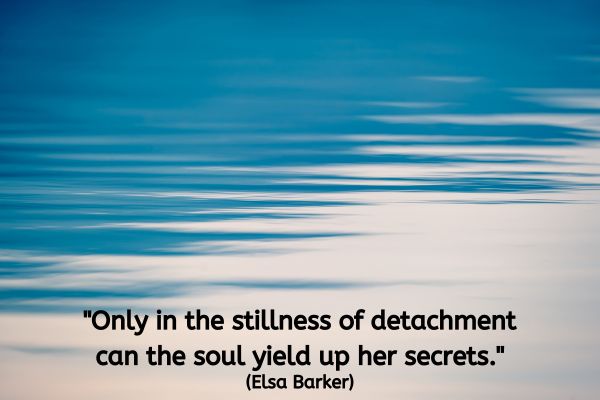 An image of still water. Light reflects upon the front of this image. The text reads. "Only in the stillness of detachment can the soul yield up her secrets." (Elsa Barker)