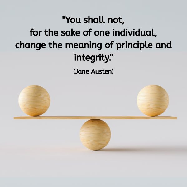 A wooden seesaw rests perfectly balanced on a central wooden sphere, with two equal-sized wooden balls placed on either end. Above the image is a quote in black text: "You shall not, for the sake of one individual, change the meaning of principle and integrity." (Jane Austen) The visual suggests balance, fairness, and the delicate tension between principle and personal choice.