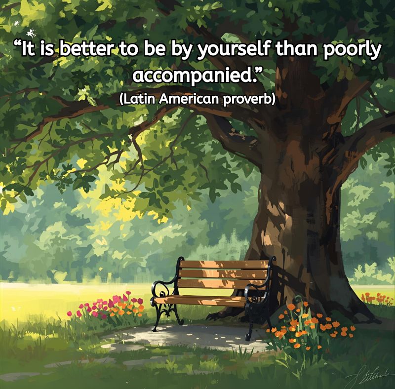 Image of a wooden park bench beneath a large tree with green leaves. Sunlight filters softly through the branches, casting dappled light on the grass and nearby flowers in orange and pink. The scene feels peaceful and inviting. Centered black text reads: “It is better to be by yourself than poorly accompanied.” (Latin American proverb)