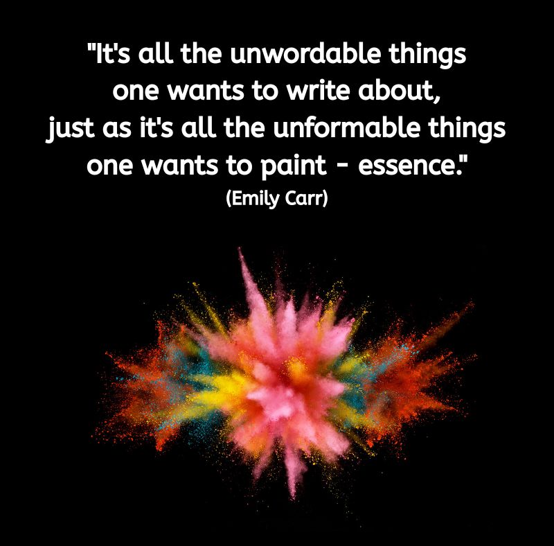 Against a black background, a burst of coloured powder — pink, orange, yellow, blue — explodes outward, vibrant and full of movement. Above it, in white text, is the quote: “It's all the unwordable things one wants to write about, just as it's all the unformable things one wants to paint — essence.” (Emily Carr) The image captures the energy of creative expression and the beauty of what can’t be put into words.