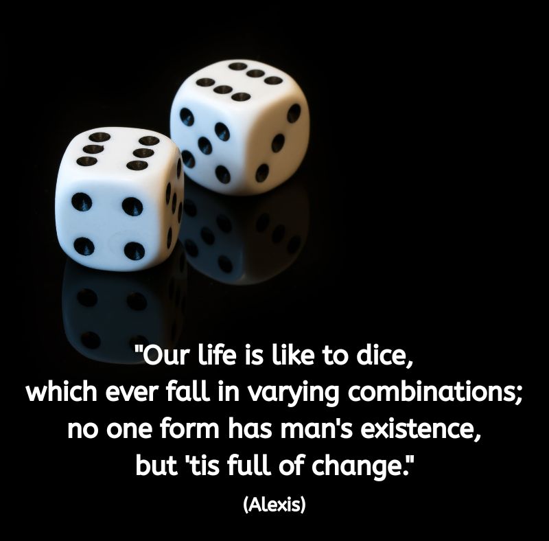 Two white dice resting on a glossy black surface, softly lit to show their dots and reflections. The quote reads: "Our life is like to dice, which ever fall in varying combinations; no one form has man's existence, but 'tis full of change." (Alexis) The image evokes the theme of chance, movement, and embracing the changing patterns of life.