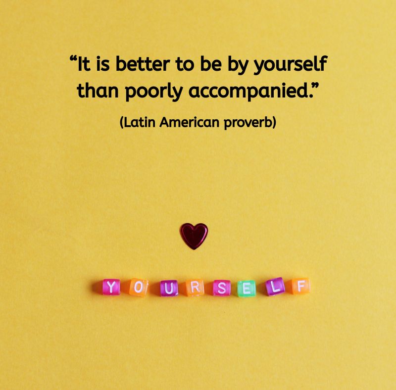 A yellow background with colourful letter blocks spelling the word “YOURSELF.” Above the word is a small red heart, and at the top of the image is the quote: “It is better to be by yourself than poorly accompanied.” (Latin American proverb) The simplicity and warmth suggest peaceful self-connection and quiet confidence.