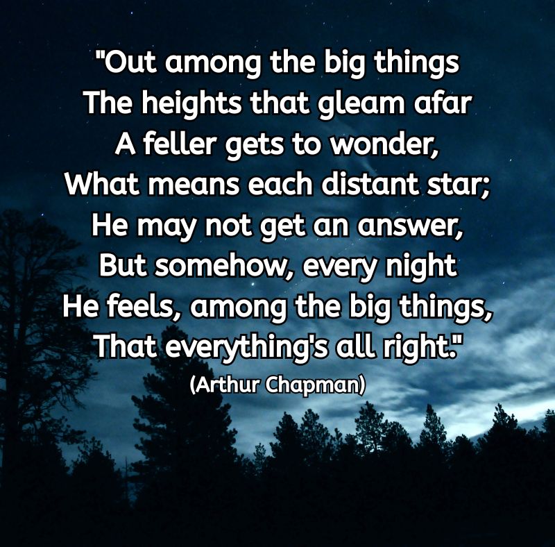 A night sky filled with stars above a silhouette of pine trees. The quote by Arthur Chapman appears in white text: “Out among the big things The heights that gleam afar A feller gets to wonder, What means each distant star; He may not get an answer, But somehow, every night He feels, among the big things, That everything's all right.” The scene evokes a sense of calm, vastness, and reassurance.
